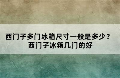 西门子多门冰箱尺寸一般是多少？ 西门子冰箱几门的好